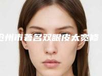 沧州市著名双眼皮太宽修复医院-沧州市中心医院烧伤整形科医生力推