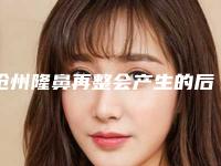 沧州隆鼻再整会产生的后遗症有哪些