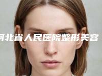 河北省人民医院整形美容科,河北省人民医院整形科一起来看看哪些牛