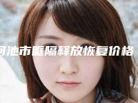河池市眶隔释放恢复价格(费用)清单2025版全新发布一览(近6个月均价为：9291元)