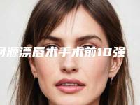 河源漂唇术手术前10强榜崭新亮相-河源华美医疗美容整形医院是实力强的专业机构