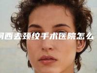 河西去颈纹手术医院怎么样-天津河西区去颈纹手术有资质的九大医院清单发布
