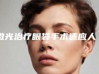 激光治疗眼袋手术适应人群和适应症有哪些