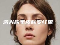 激光脱毛皮肤变红黑