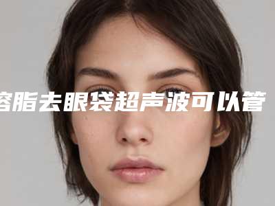 溶脂去眼袋超声波可以管几年