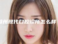 滁州现代口腔诊所怎么样-价格价位表全新分享