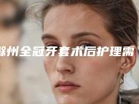 滁州全冠牙套术后护理需注意6个事项