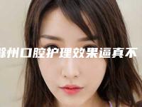 滁州口腔护理效果逼真不呢