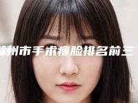 滁州市手术瘦脸排名前三整形医院综合实力PK-天长恒美整形美容门诊部等实力入选-附价格