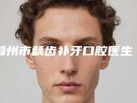 滁州市龋齿补牙口腔医生上榜名单十强哪些技术强-滁州市龋齿补牙医生价格收费同步
