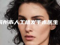 滨州市人工植发手术医生在榜清单前十评价高（高聪医生整圈评价高）