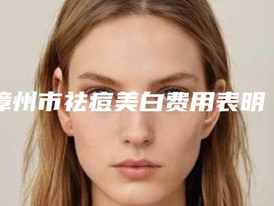 漳州市祛痘美白费用表明细2025全新发布-近8个月均价为1500元