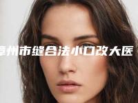 漳州市缝合法小口改大医院排名榜实力均在线-漳州星博仕医疗美容盘点实力专家