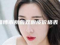 淄博市割啦双眼皮价格表惊艳预览（淄博市割啦双眼皮整形手术价格怎么样）