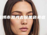 淄博市激光去除黑色素痣整形医院在榜清单前十靠谱介绍(淄博友好美容整形门诊部医生力推)