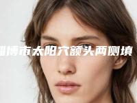 淄博市太阳穴额头两侧填充医院上榜名单前十佳专业之选-淄博市太阳穴额头两侧填充整形医院