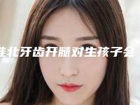 淮北牙齿开髓对生孩子会不会有影响