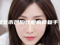 淮北市凹陷性疤痕修复手术型医院哪里好(淮北市凹陷性疤痕修复手术医院排行榜十强哪家比较靠谱)