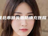 淮北市额头脂肪填充医院各个口碑佳-淮北市额头脂肪填充整形医院