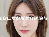 淮安仁爱整形美容医院与淮安苏王医疗美容有限公司整形谁做的好价格表