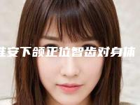 淮安下颌正位智齿对身体有没有什么坏处