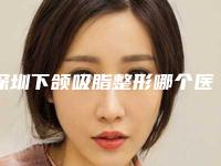 深圳下颌吸脂整形哪个医生口碑最好？