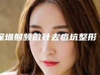 深圳射频微针去痘坑整形医院排行榜十强,深圳贝漾美天医疗美容门诊部口碑良好