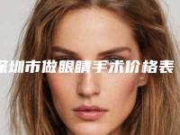 深圳市做眼睛手术价格表近期-深圳市做眼睛手术费用是怎么算