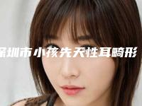 深圳市小孩先天性耳畸形治疗医生综合实力排行实力公开-黄志斌医生本地人都推荐