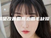 渴望改善眉形治眉毛缺损应怎么去选择眉毛整形手术