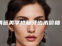 清远美学修复牙齿术价格及护理事项