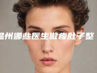温州哪些医生做瘦肚子整形口碑比较好