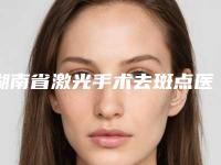 湖南省激光手术去斑点医生在榜名单top10哪几个效果强-湖南省激光手术去斑点医生