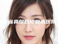 湖南省鼻综合修复术医院哪家哪家更权威-长沙中南大学湘雅医院整形科get私立医美优势