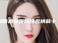 湖南眉部医院排名榜前十公布！郴州现代女子医院等资料价钱揭秘