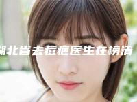 湖北省去痘疤医生在榜清单十强全新参考-湖北省去痘疤医生