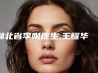 湖北省李刚医生,王耀华医生哪个更便宜价目表PK