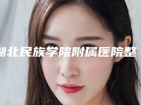 湖北民族学院附属医院整形外科,恩施州中心医院美容整形外科你比较喜欢哪一家