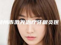 湖州市激光治疗牙龈炎医院排行前十位更新汇总（安吉牙美佳口腔门诊部口碑top人气汇总）
