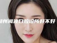 湖州闻波口腔诊所好不好-价位表同步一览