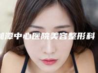 湘潭中心医院美容整形科下巴太方术前避坑公开课-附整形价格(价目)