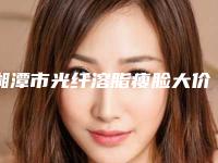 湘潭市光纤溶脂瘦脸大价格(费用)清单2025近期发布在线一览(近6个月均价为：3974元)