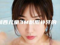 湘西儿童3M树脂补牙的价格到底怎么样