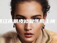 湛江市眼皮修复医院上榜清单top10可靠榜单公布-湛江奢美医疗美容门诊部学历高技术实力绝佳