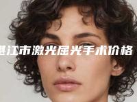 湛江市激光屈光手术价格价位表完整版-湛江市激光屈光手术医院整形价格与手术方法