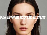 孙玮骏单眼视力矫正术后应要怎么护理