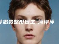 孙忠贵整形医生-菏泽孙忠贵医疗美容诊所孙忠贵医师网友评分高，人气旺