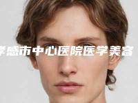 孝感市中心医院医学美容科,孝感市中心医院整形烧伤外科你比较中意哪一家