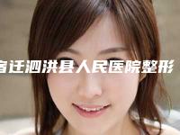 宿迁泗洪县人民医院整形科,宿迁奥黛丽整形美容中心口碑技术对比出炉