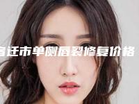 宿迁市单侧唇裂修复价格收费表来了，收藏走起-宿迁市单侧唇裂修复价格行情